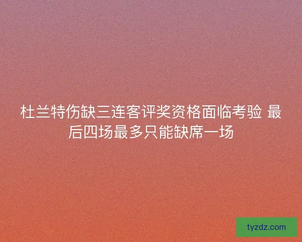 杜兰特伤缺三连客评奖资格面临考验 最后四场最多只能缺席一场