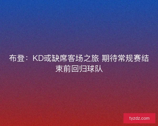 布登：KD或缺席客场之旅 期待常规赛结束前回归球队