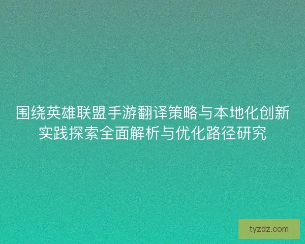 围绕英雄联盟手游翻译策略与本地化创新实践探索全面解析与优化路径研究 围绕英雄联盟手游翻译策略与本地化创新实践探索全面解析与优化路径研究