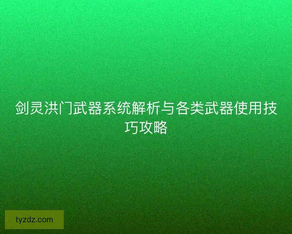 剑灵洪门武器系统解析与各类武器使用技巧攻略