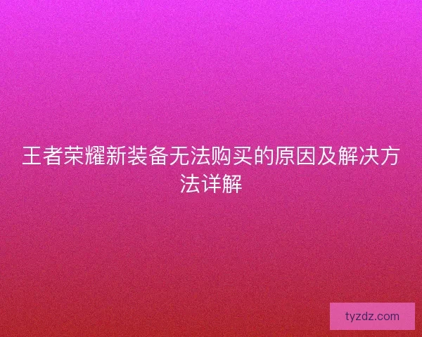 王者荣耀新装备无法购买的原因及解决方法详解