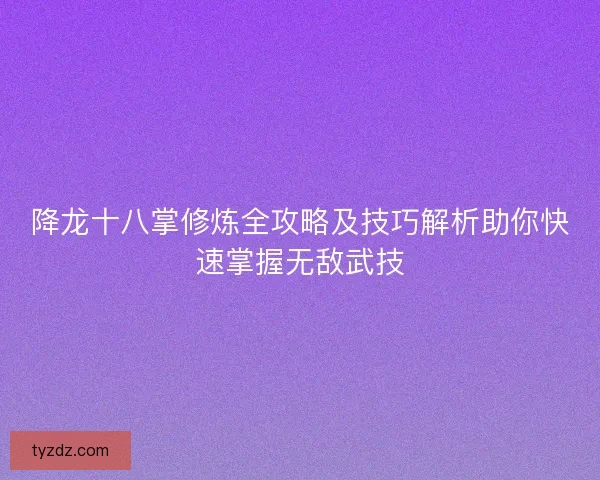 降龙十八掌修炼全攻略及技巧解析助你快速掌握无敌武技