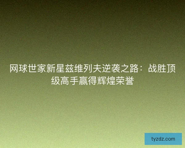 网球世家新星兹维列夫逆袭之路：战胜顶级高手赢得辉煌荣誉