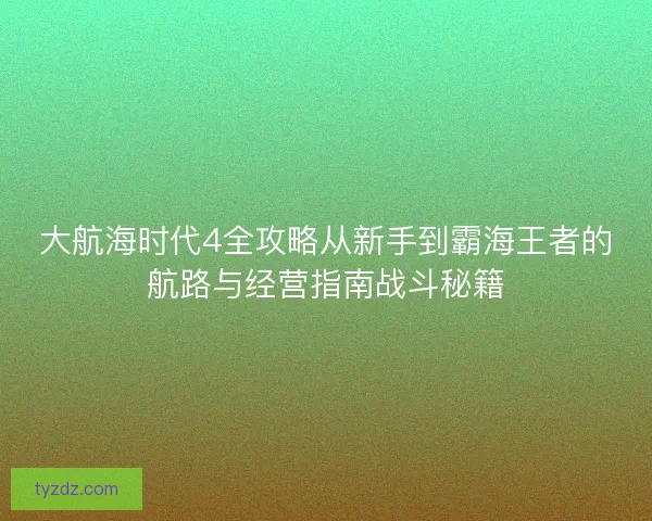 大航海时代4全攻略从新手到霸海王者的航路与经营指南战斗秘籍