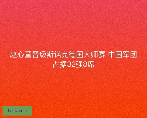 赵心童晋级斯诺克德国大师赛 中国军团占据32强8席 赵心童晋级斯诺克德国大师赛 中国军团占据32强8席