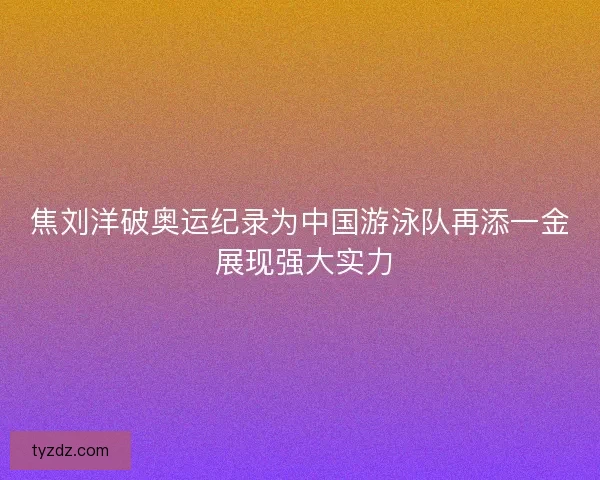 焦刘洋破奥运纪录为中国游泳队再添一金 展现强大实力
